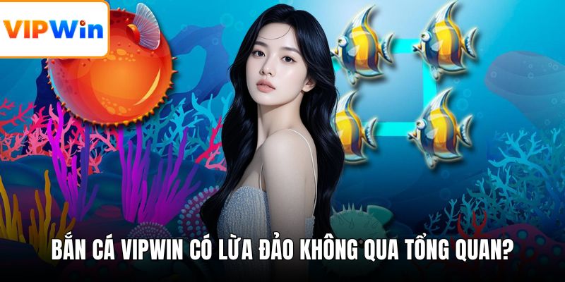 Bắn cá VIPWIN có lừa đảo không qua tổng quan?