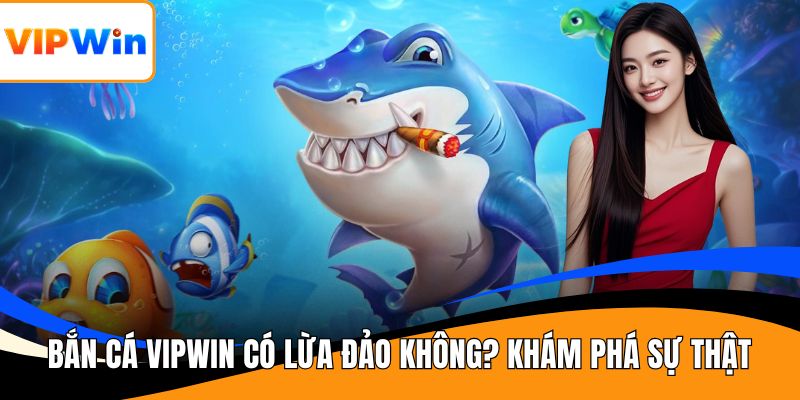 Bắn cá VIPWIN có lừa đảo không