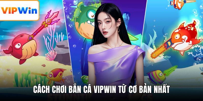 Cách chơi bắn cá VIPWIN từ cơ bản nhất
