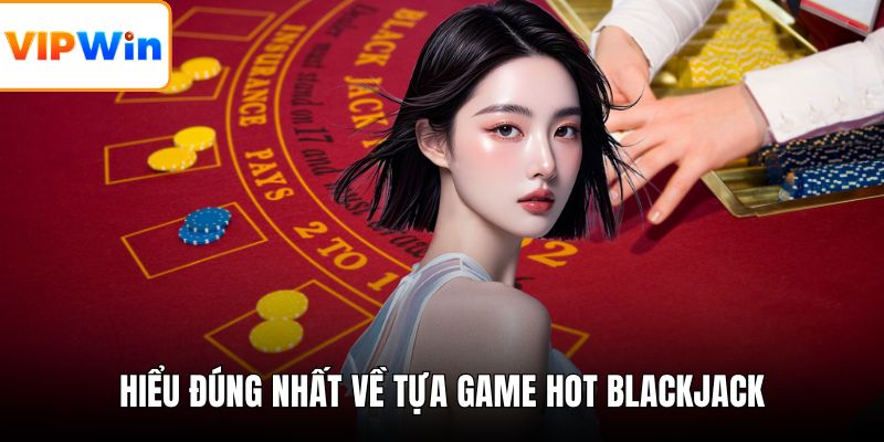 Hiểu đúng nhất về tựa game hot blackjack