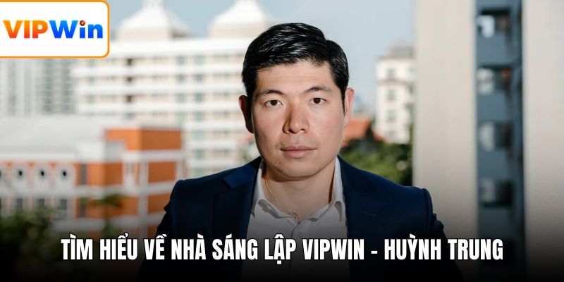 Tìm hiểu về nhà sáng lập VIPWIN - Huỳnh Trung